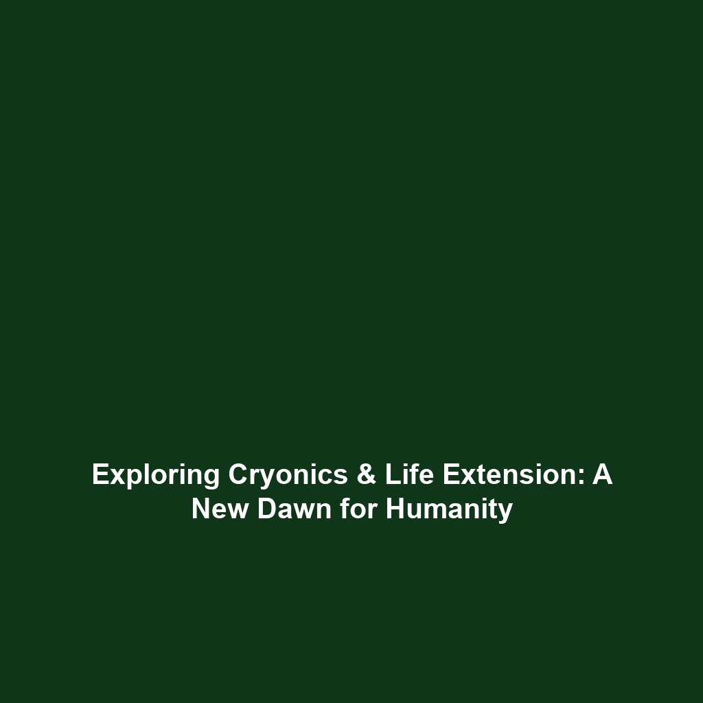 Exploring Cryonics & Life Extension: A New Dawn for Humanity