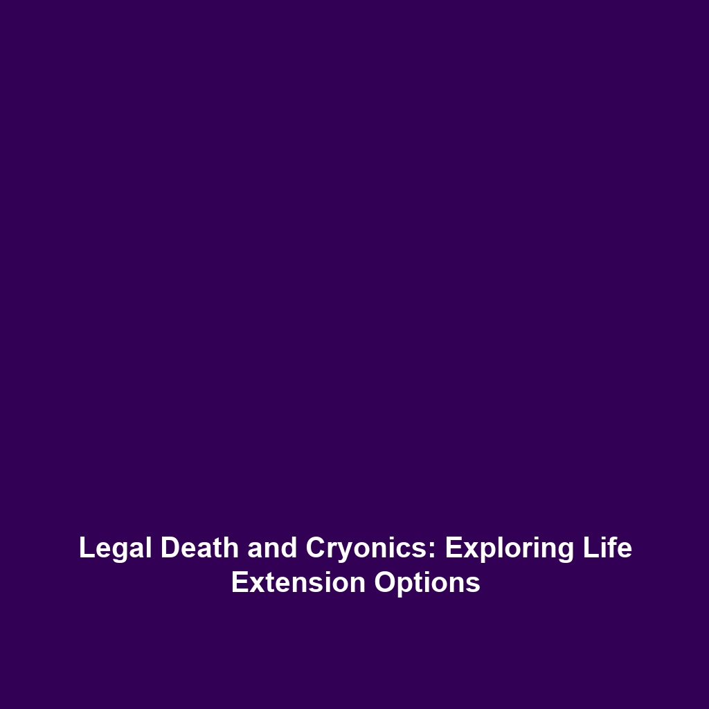 Legal Death and Cryonics: Exploring Life Extension Options