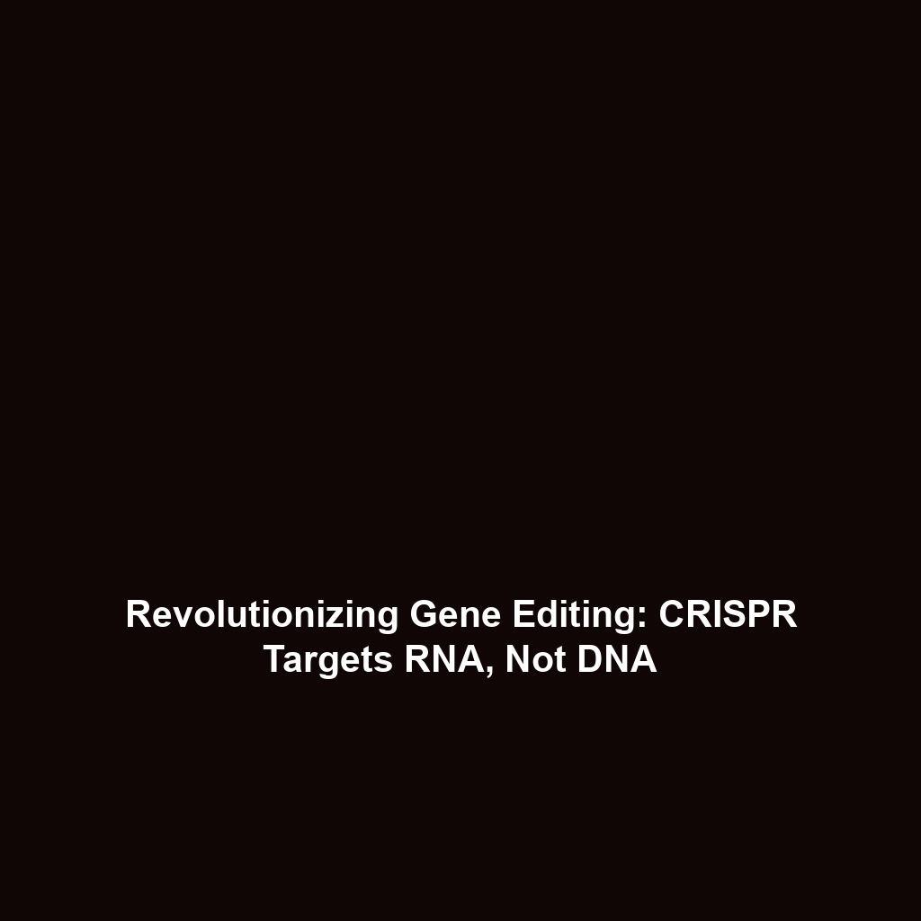 Revolutionizing Gene Editing: CRISPR Targets RNA, Not DNA