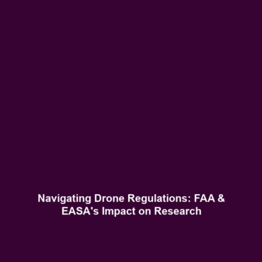 Navigating Drone Regulations: FAA & EASA’s Impact on Research