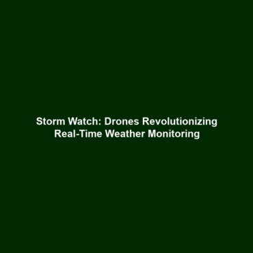 Storm Watch: Drones Revolutionizing Real-Time Weather Monitoring