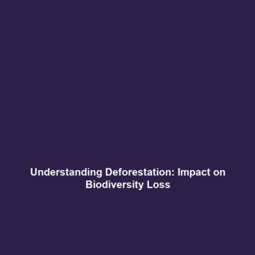 Understanding Deforestation: Impact on Biodiversity Loss