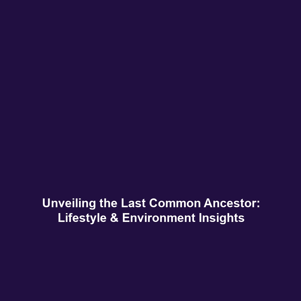 Unveiling the Last Common Ancestor: Lifestyle & Environment Insights