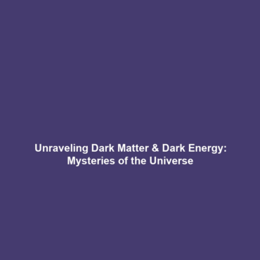 Unraveling Dark Matter & Dark Energy: Mysteries of the Universe