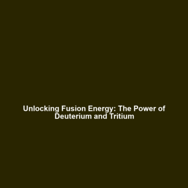 Unlocking Fusion Energy: The Power of Deuterium and Tritium