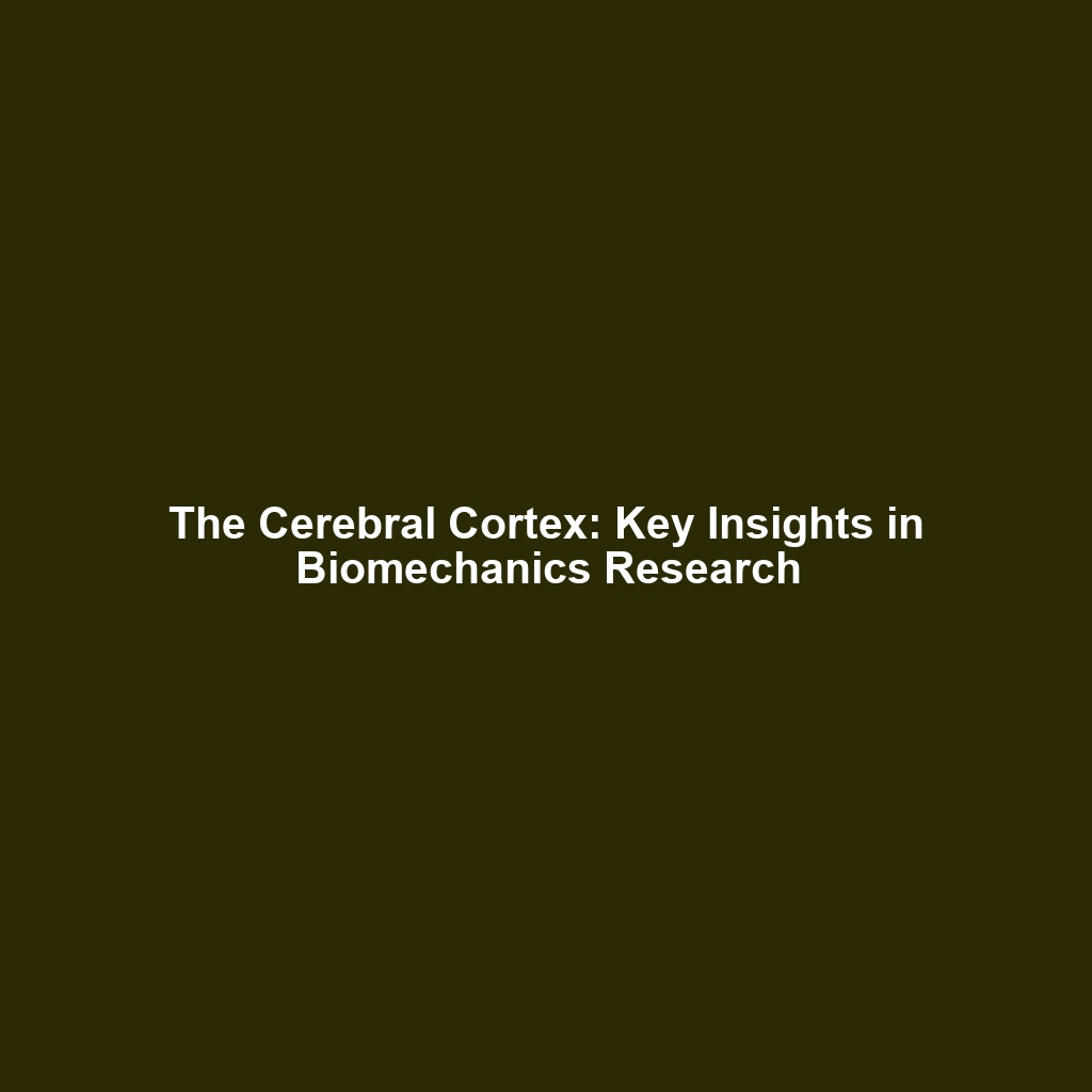 The Cerebral Cortex: Key Insights in Biomechanics Research