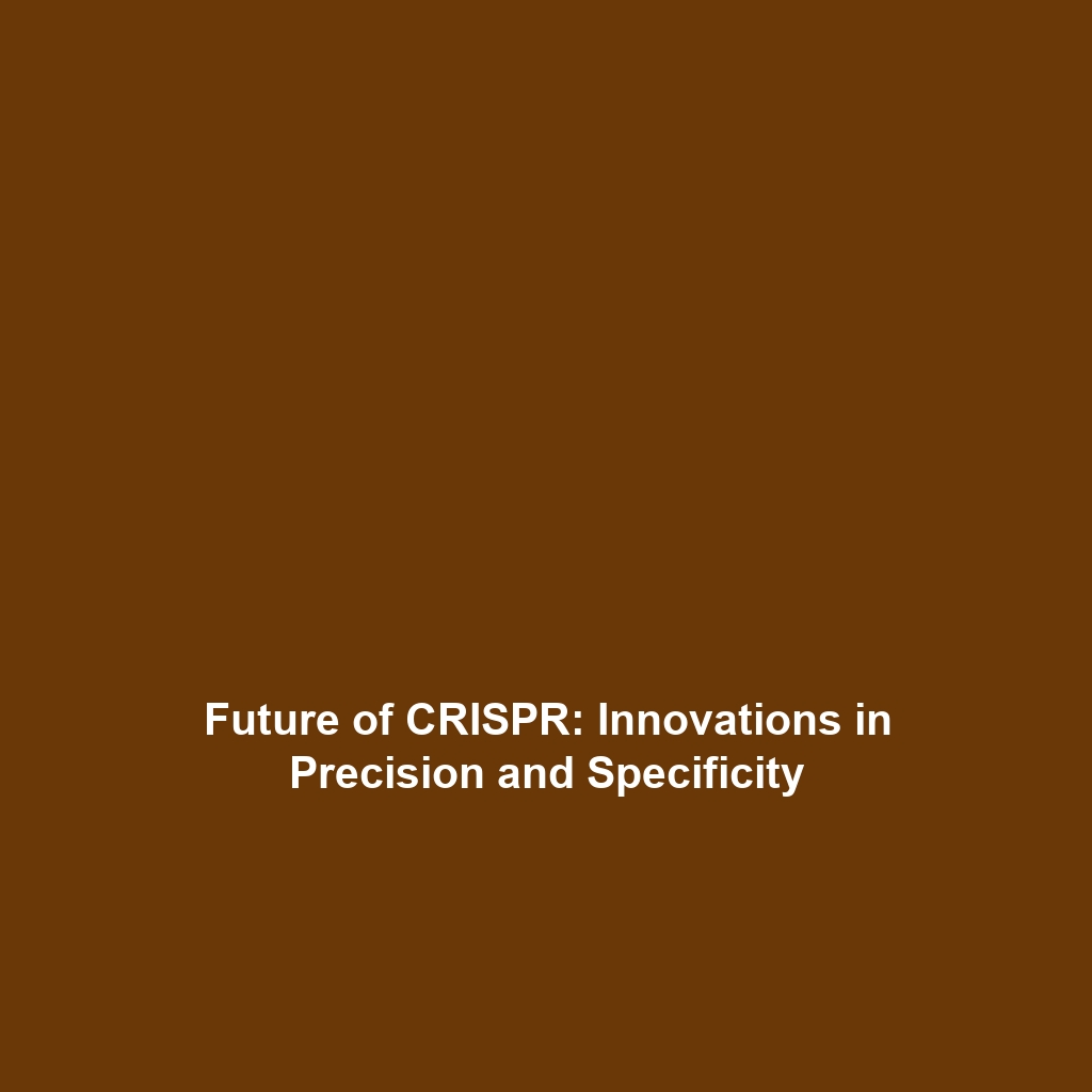 Future of CRISPR: Innovations in Precision and Specificity