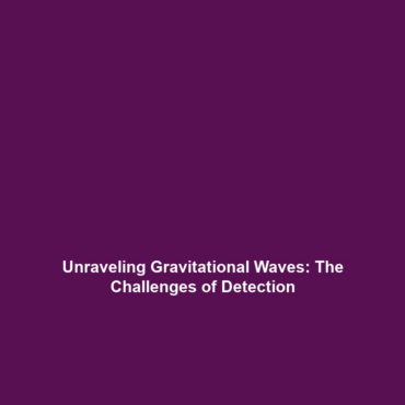 Unraveling Gravitational Waves: The Challenges of Detection