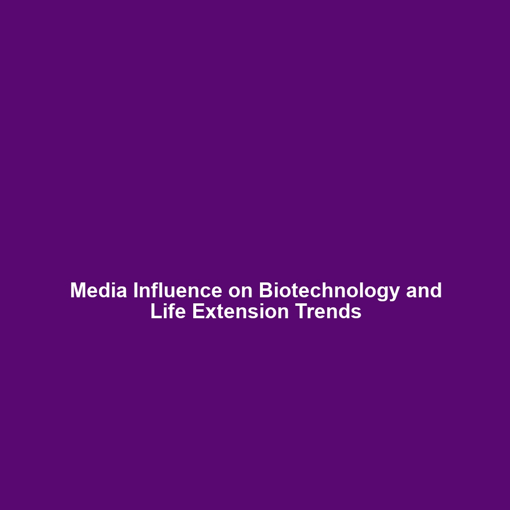 Media Influence on Biotechnology and Life Extension Trends