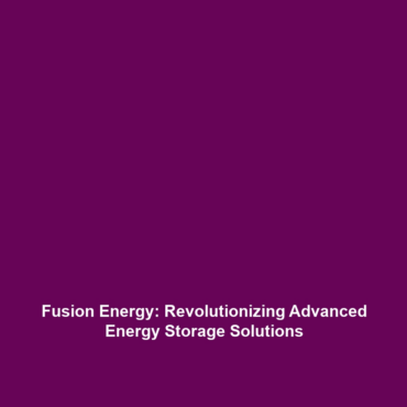 Fusion Energy: Revolutionizing Advanced Energy Storage Solutions