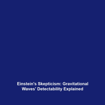 Einstein’s Skepticism: Gravitational Waves’ Detectability Explained