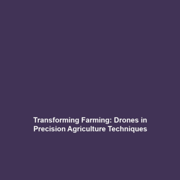 Transforming Farming: Drones in Precision Agriculture Techniques