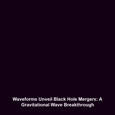 Waveforms Unveil Black Hole Mergers: A Gravitational Wave Breakthrough