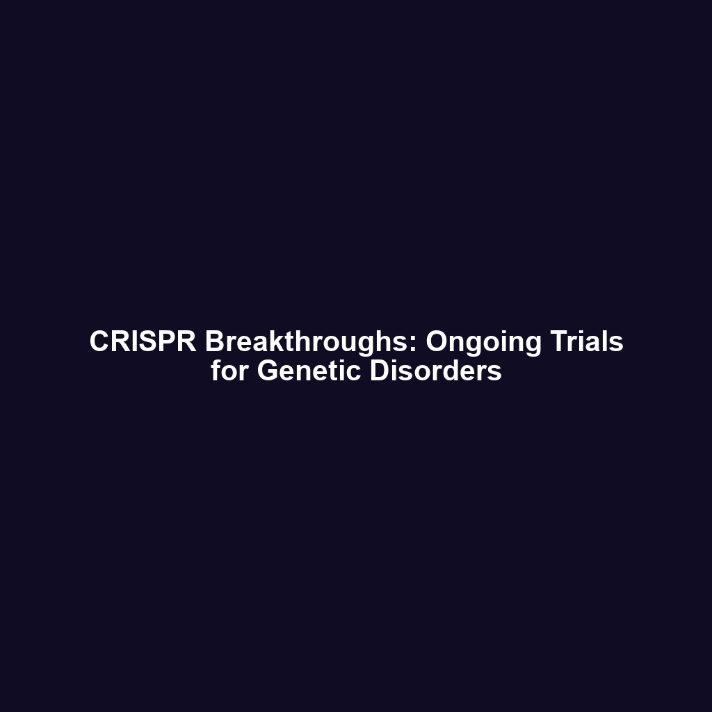 CRISPR Breakthroughs: Ongoing Trials for Genetic Disorders