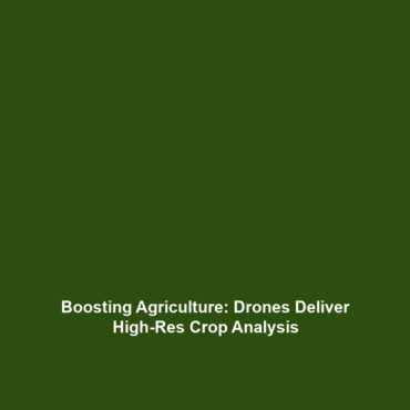 Boosting Agriculture: Drones Deliver High-Res Crop Analysis