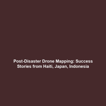 Post-Disaster Drone Mapping: Success Stories from Haiti, Japan, Indonesia