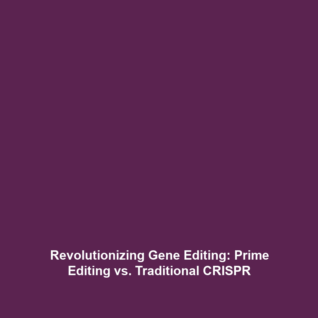 Revolutionizing Gene Editing: Prime Editing vs. Traditional CRISPR