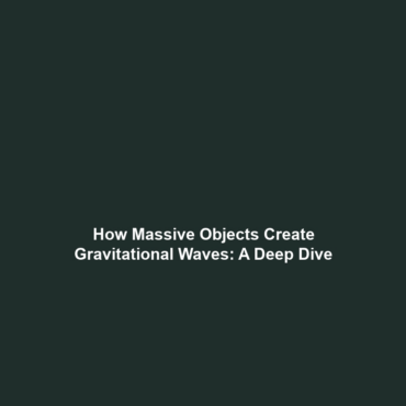 How Massive Objects Create Gravitational Waves: A Deep Dive