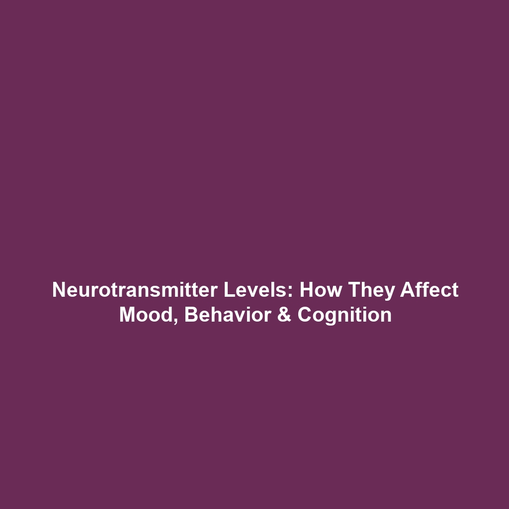 Neurotransmitter Levels: How They Affect Mood, Behavior & Cognition