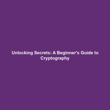 Unlocking Secrets: A Beginner’s Guide to Cryptography