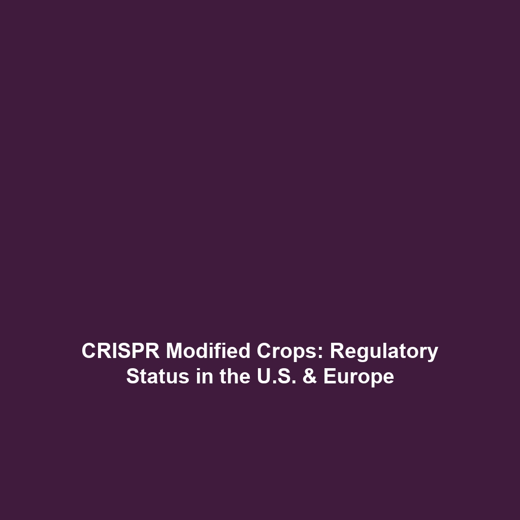 CRISPR Modified Crops: Regulatory Status in the U.S. & Europe