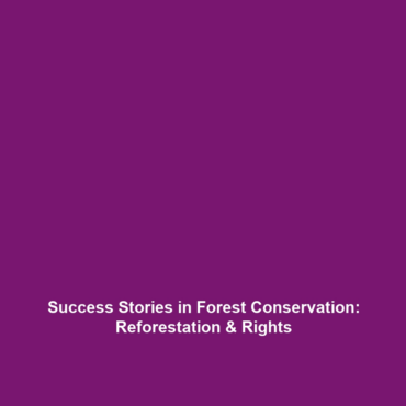 Success Stories in Forest Conservation: Reforestation & Rights