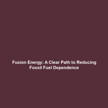 Fusion Energy: A Clear Path to Reducing Fossil Fuel Dependence