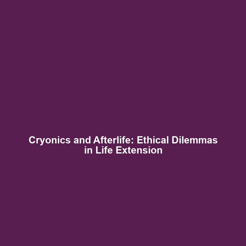 Cryonics and Afterlife: Ethical Dilemmas in Life Extension