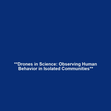 **Drones in Science: Observing Human Behavior in Isolated Communities**