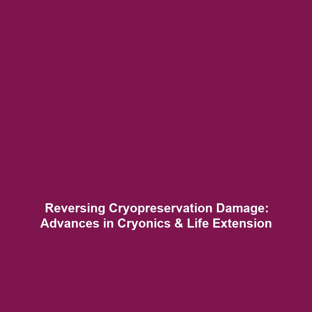 Reversing Cryopreservation Damage: Advances in Cryonics & Life Extension