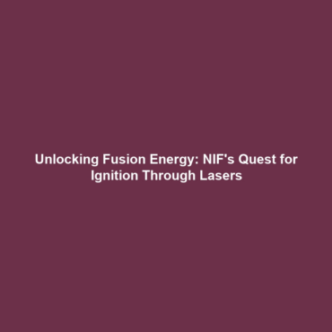 Unlocking Fusion Energy: NIF’s Quest for Ignition Through Lasers