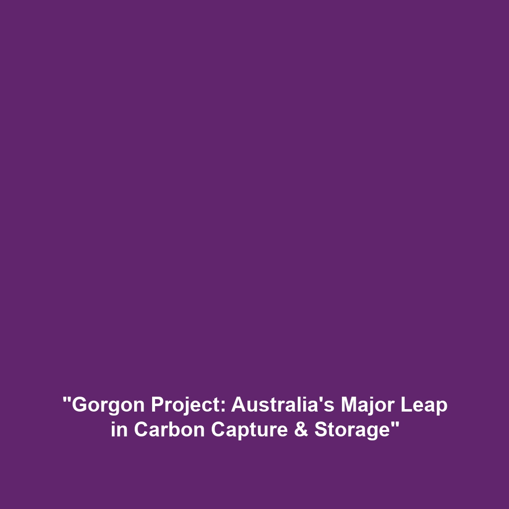 “Gorgon Project: Australia’s Major Leap in Carbon Capture & Storage”