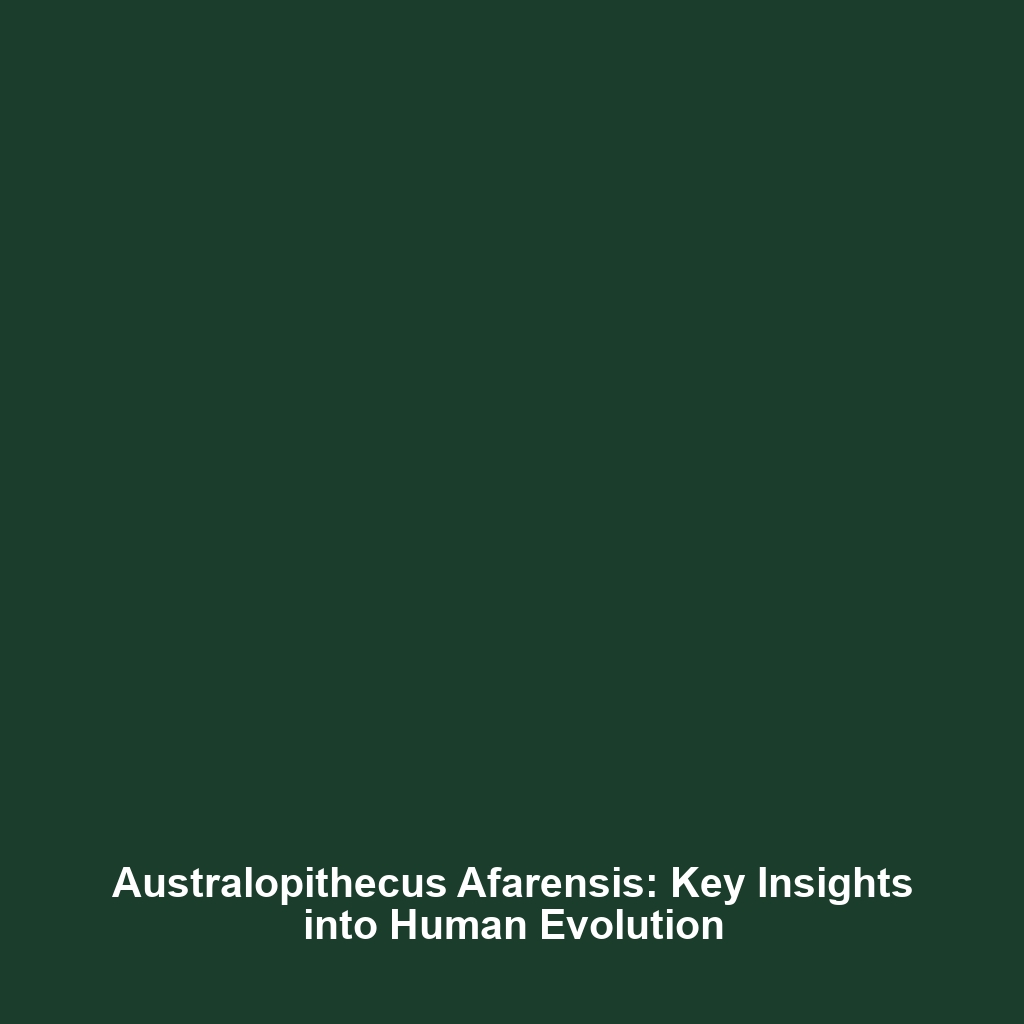 Australopithecus Afarensis: Key Insights into Human Evolution