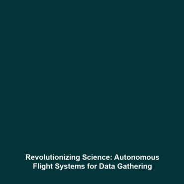 Revolutionizing Science: Autonomous Flight Systems for Data Gathering