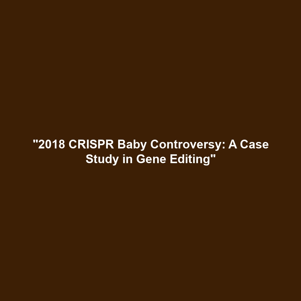 “2018 CRISPR Baby Controversy: A Case Study in Gene Editing”