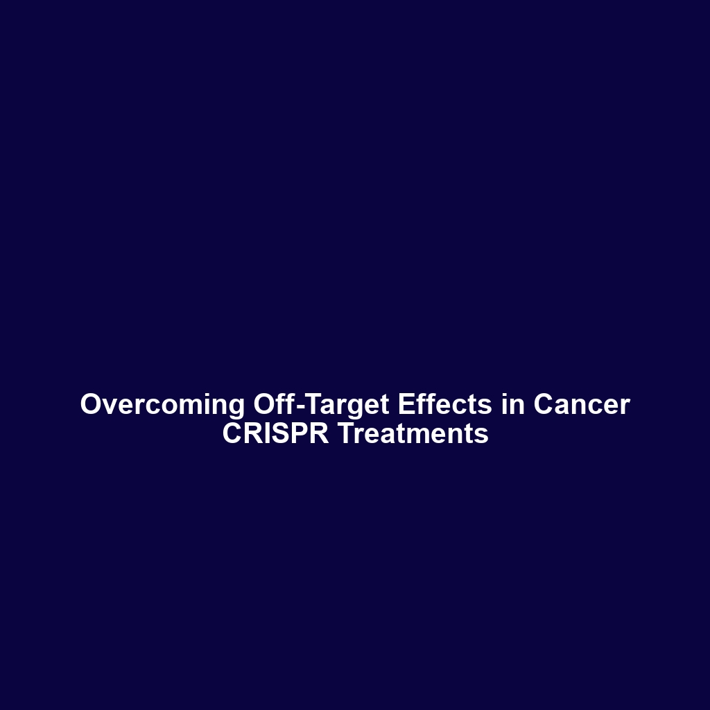 Overcoming Off-Target Effects in Cancer CRISPR Treatments