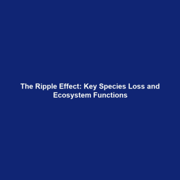 The Ripple Effect: Key Species Loss and Ecosystem Functions