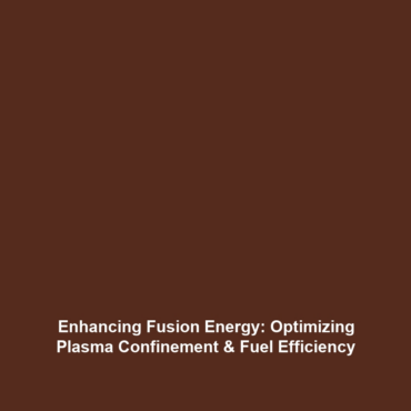 Enhancing Fusion Energy: Optimizing Plasma Confinement & Fuel Efficiency