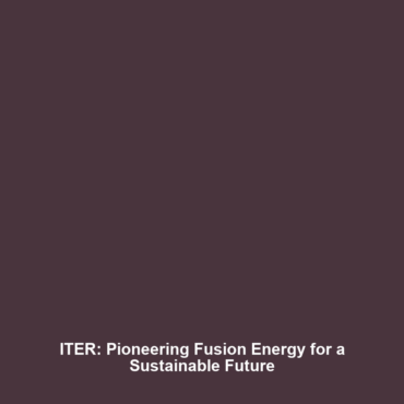 ITER: Pioneering Fusion Energy for a Sustainable Future