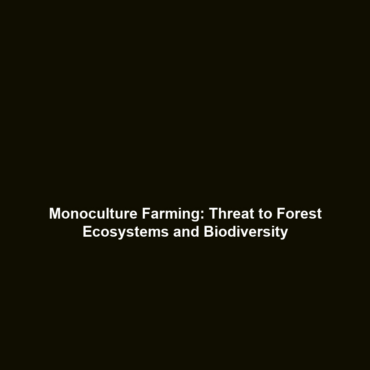 Monoculture Farming: Threat to Forest Ecosystems and Biodiversity