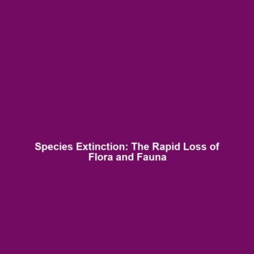 Species Extinction: The Rapid Loss of Flora and Fauna