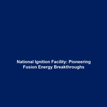 National Ignition Facility: Pioneering Fusion Energy Breakthroughs