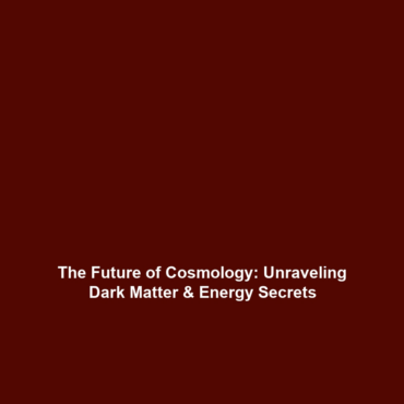 The Future of Cosmology: Unraveling Dark Matter & Energy Secrets