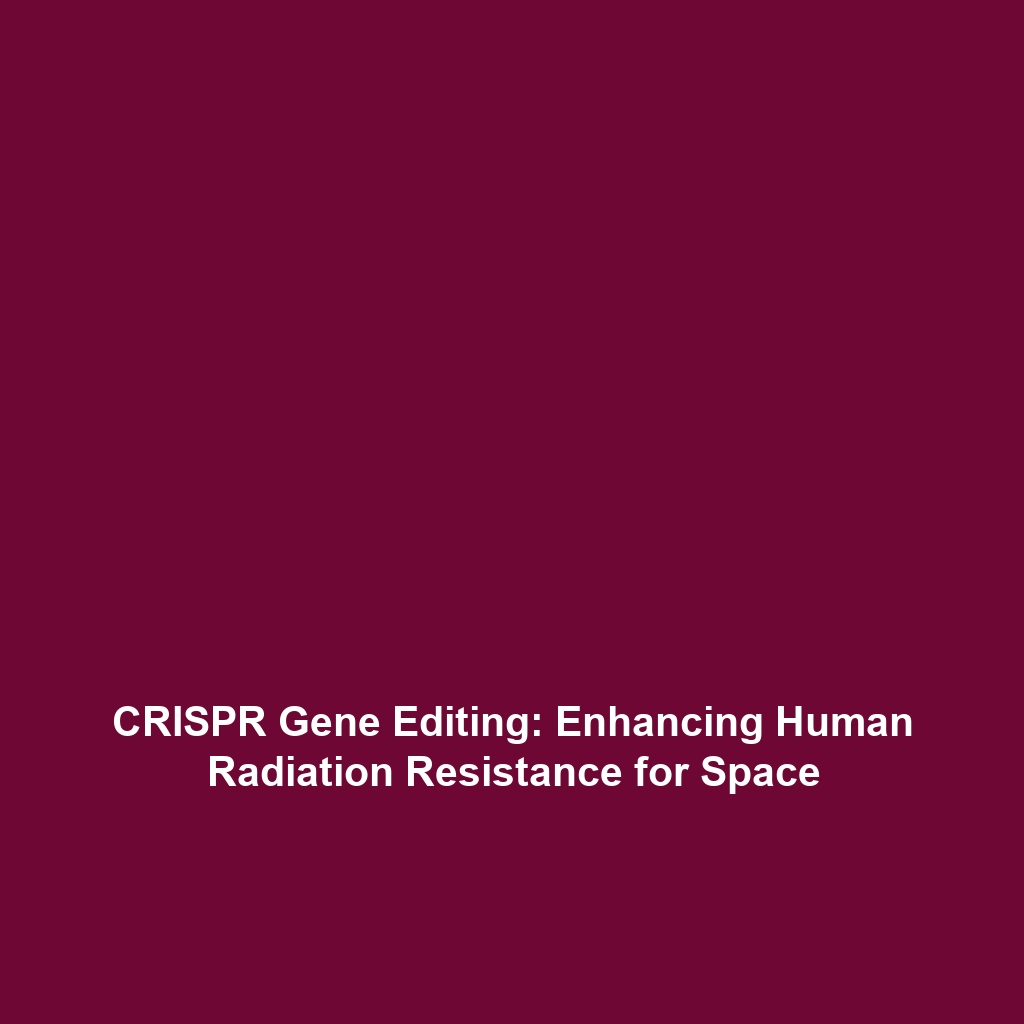 CRISPR Gene Editing: Enhancing Human Radiation Resistance for Space