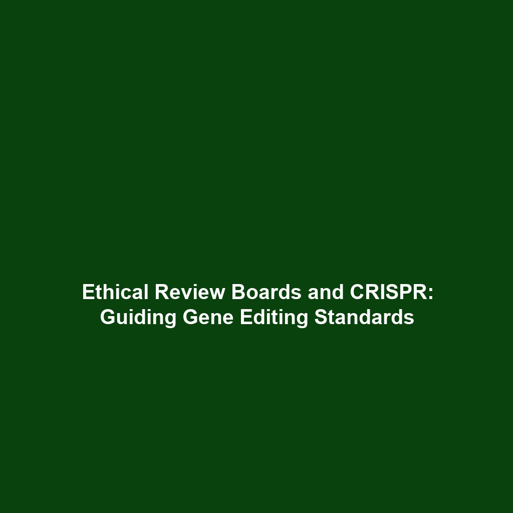 Ethical Review Boards and CRISPR: Guiding Gene Editing Standards