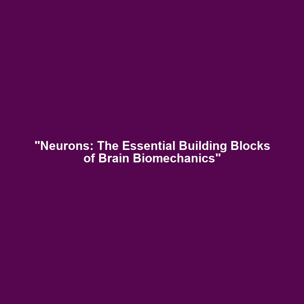 “Neurons: The Essential Building Blocks of Brain Biomechanics”