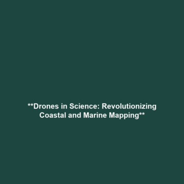 **Drones in Science: Revolutionizing Coastal and Marine Mapping**