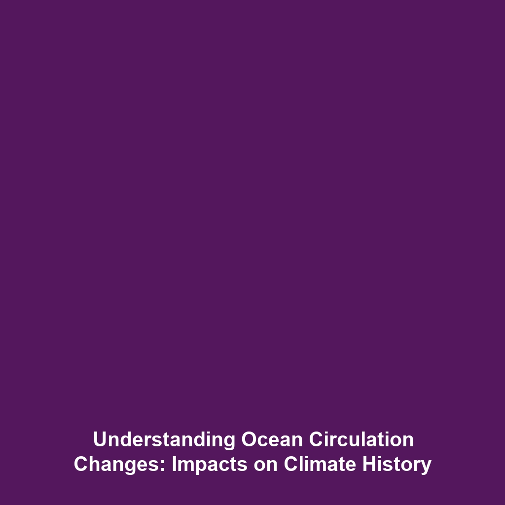 Understanding Ocean Circulation Changes: Impacts on Climate History