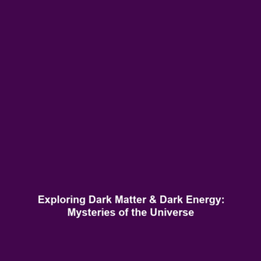 Exploring Dark Matter & Dark Energy: Mysteries of the Universe