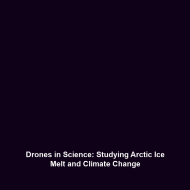 Drones in Science: Studying Arctic Ice Melt and Climate Change